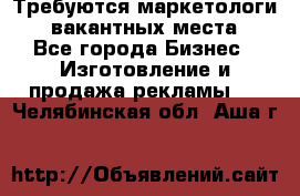 Требуются маркетологи. 3 вакантных места. - Все города Бизнес » Изготовление и продажа рекламы   . Челябинская обл.,Аша г.